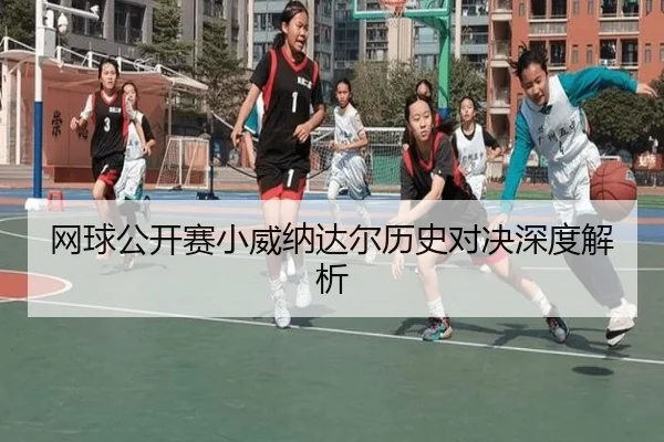 网球公开赛小威纳达尔历史对决深度解析